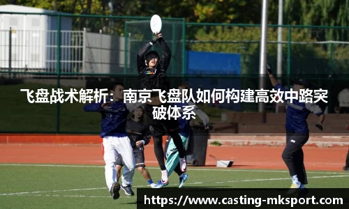 飞盘战术解析：南京飞盘队如何构建高效中路突破体系