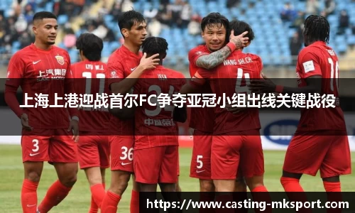 上海上港迎战首尔FC争夺亚冠小组出线关键战役